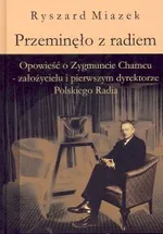 Przeminęło z radiem. Opowieść o Zygmuncie Chamcu - założycielu i pierwszym dyrektorze Polskiego Radia - Ryszard Miazek