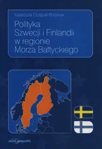 Polityka Szwecji i Finlandii w regionie Morza Bałtyckiego - Katarzyna Dośpiał-Borysiak