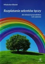 Rozplatanie sekretów tęczy dla młodych przyrodników i ich rodziców - Władysław Błasiak
