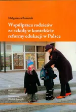 Współpraca rodziców ze szkołą w kontekście reformy edukacji w Polsce - Małgorzata Banasiak