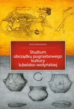Studium obrządku pogrzebowego kultury lubelsko-wołyńskiej - Anna Zakościelna