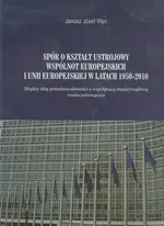 Spór o kształt ustrojowy Wspólnot Europejskich i Unii Europejskiej w latach 1950-2010 - Węc Janusz Józef