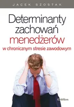 Determinanty zachowań menedżerów w chronicznym stresie zawodowym - Jacek Szostak