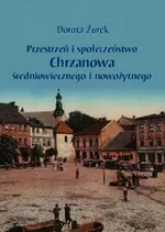 Przestrzeń i społeczeństwo Chrzanowa średniowiecznego i nowożytnego - Dorota Żurek