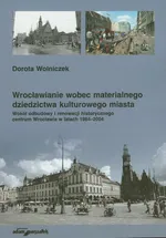 Wrocławianie wobec materialnego dziedzictwa kulturowego miasta - Dorota Wolniczek