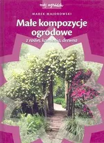 Małe kompozycje ogrodowe z roślin, kamienia, drewna - Marek Majorowski