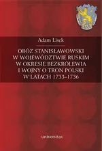 Obóz stanisławowski w województwie ruskim w okresie bezkrólewia i wojny o tron Polski w latach 1733-1736 - Adam Lisek