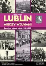 Lublin między wojnami Opowieść o życiu miasta - Marta Denys