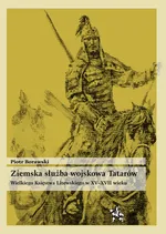 Ziemska służba wojskowa Tatarów Wielkiego Księstwa Litewskiego w XV-XVII wieku - Piotr Borawski
