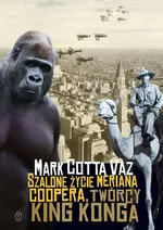 Szalone życie Meriana Coopera twórcy King Konga - Cotta Vaz Mark