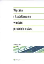 Wycena i kształtowanie wartości przedsiębiorstwa - Andrzej Jaki