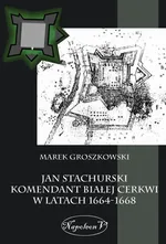 Jan Stachurski Komendant Białej Cerkwi w latach 1664-1668 - Outlet - Marek Groszkowski