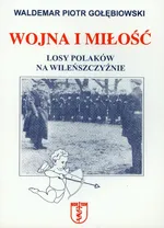 Wojna i miłość Losy Polaków na Wileńszczyźnie - Gołębiowski Waldemar Piotr