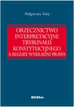 Orzecznictwo interpretacyjne Trybunału Konstytucyjnego a reguły wykładni prawa - Outlet - Małgorzata Tulej