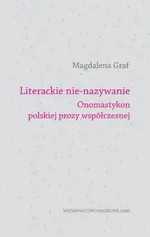 Literackie nie-nazywanie Onomastykon polskiej prozy współczesnej - Magdalena Graf