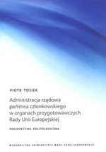 Administracja rządowa państwa członkowskiego w organach przygotowawczych Rady Unii Europejskiej - Piotr Tosiek