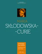 Maria Skłodowska-Curie Kobieta wyprzedzająca epokę - Małgorzata Sobieszczak-Marciniak