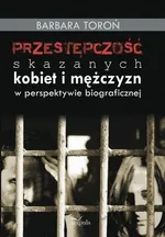 Przestępczość skazanych kobiet i mężczyzn w perspektywie biograficznej - Outlet - Barbara Toroń
