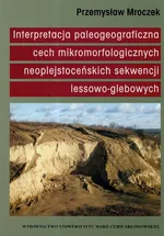 Interpretacja paleogeograficzna cech mikromorfologicznych naoplejstoceńskich sekwencji lessowo-glebowych - Przemysław Mroczek
