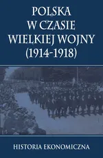 Polska w czasie Wielkiej Wojny Historia Ekonomiczna