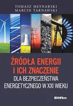 Źródła energii i ich znaczenie dla bezpieczeństwa energetycznego w XXI wieku - Tomasz Młynarski