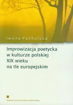 Improwizacja poetycka w kulturze polskiej XIX wieku na tle europejskim - Iwona Puchalska