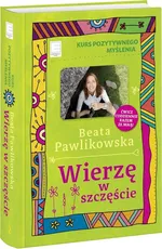 Kurs pozytywnego myślenia Wierzę w szczęście - Beata Pawlikowska