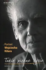 Takie piękne życie Portret Wojciecha Kilara - Barbara Gruszka-Zych