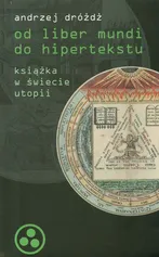 Od liber mundi do hipertekstu. Książka w świecie utopii - Outlet - Andrzej Dróżdż