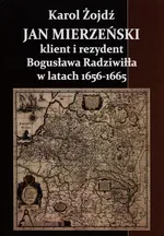 Jan Mierzeński klient i rezydent Bogusława Radziwiła w latach 1656-1665 - Outlet - Karol Żojdź