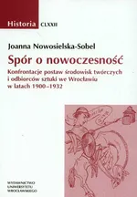 Spór o nowoczesność Konfrontacje postaw środowisk twórczych i odbiorców sztuki we Wrocławiu w latach 1900-1932 - Joanna Nowosielska-Sobel