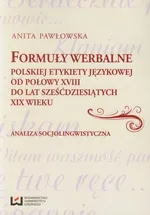 Formuły werbalne polskiej etykiety językowej od połowy XVIII do lat sześćdziesiątych XIX wieku - Anita Pawłowska