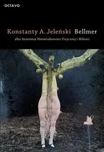 Bellmer albo Anatomia Nieświadomości Fizycznej i Miłości - Jeleński Konstanty A.