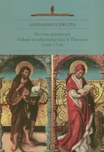 Mecenat artystyczny biskupa wrocławskiego Jana V Thurzona (1506-1520) - Aleksandra Szewczyk