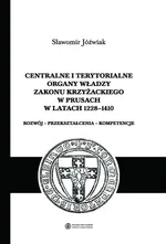 Centralne i terytorialne organy władzy Zakonu Krzyżackiego w Prusach w latach 1228-1410 - Sławomir Jóźwiak