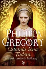 Ostatnia żona Tudora - Philippa Gregory
