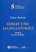 Dzieje Unii Jagiellońskiej Tom 2 W XVI wieku - Oskar Halecki