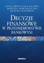 Decyzje finansowe w przedsiębiorstwie bankowym - Anna Motylska-Kuźma