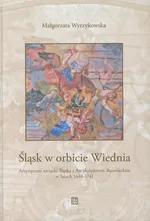 Śląsk w orbicie Wiednia - Małgorzata Wyrzykowska