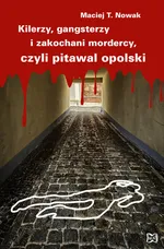 Kilerzy gangsterzy i zakochani mordercy czyli pitawal opolski - Outlet - Nowak Maciej T.