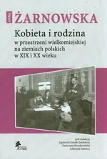 Kobieta i rodzina w przestrzeni wielkomiejskiej na ziemiach polskich w XIX i XX wieku - Outlet - Anna Żarnowska