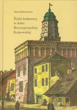 Żydzi krakowscy w dobie Rzeczypospolitej Krakowskiej - Anna Jakimyszyn