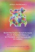 Słownictwo i frazeologia życia towarzyskiego w polskiej leksykografii XX wieku - Anna Piotrowicz