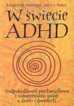 W świecie ADHD Nadpobudliwość psychoruchowa z zaburzeniami uwagi u dzieci i dorosłych - Hallowell Edward M.