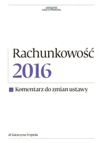Rachunkowość 2016 Komentarz do zmian ustawy - Katarzyna Trzpioła