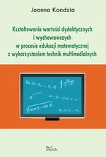 Kształtowanie wartości dydaktycznych i wychowawczych w procesie edukacji matematycznej z wykorzystaniem technik multimedialnych - Joanna Kandzia