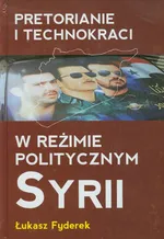 Pretorianie i technokraci w reżimie politycznym Syrii - Outlet - Łukasz Fyderek
