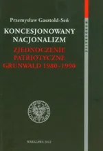 Koncesjonowany nacjonalizm Zjednoczenie Patriotyczne Grunwald 1980-1990 - Outlet - Przemysław Gasztold-Seń