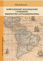 Nowoczesność, kolonialność i tożsamość Perspektywa latynoamerykańska - Filip Kubiaczyk