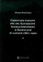 Cmentarz parafii pw. św. Katarzyny Aleksandryjskiej w Śliwicach w latach 1867-1920 - Marek Kołyszko